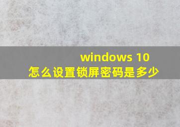 windows 10怎么设置锁屏密码是多少